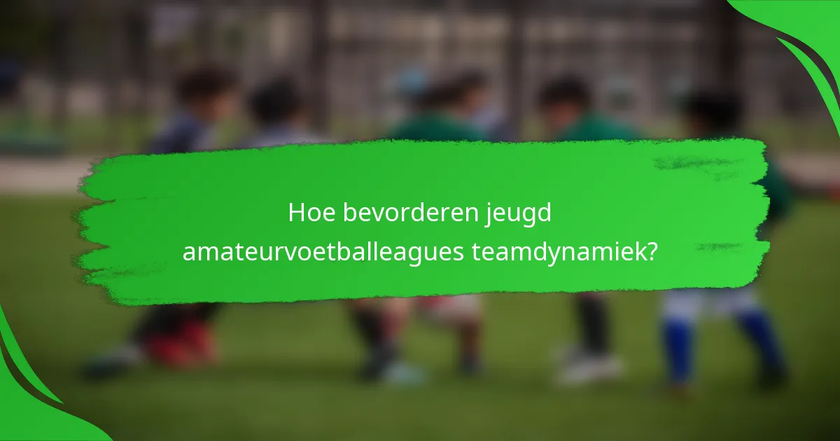 Hoe bevorderen jeugd amateurvoetballeagues teamdynamiek?