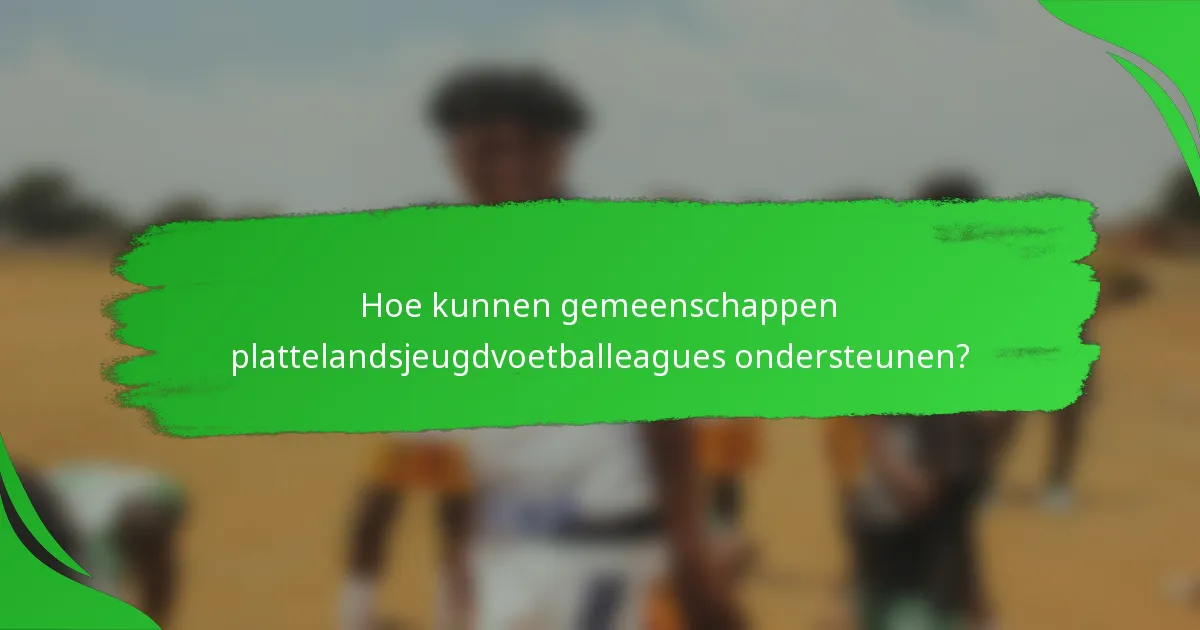 Hoe kunnen gemeenschappen plattelandsjeugdvoetballeagues ondersteunen?