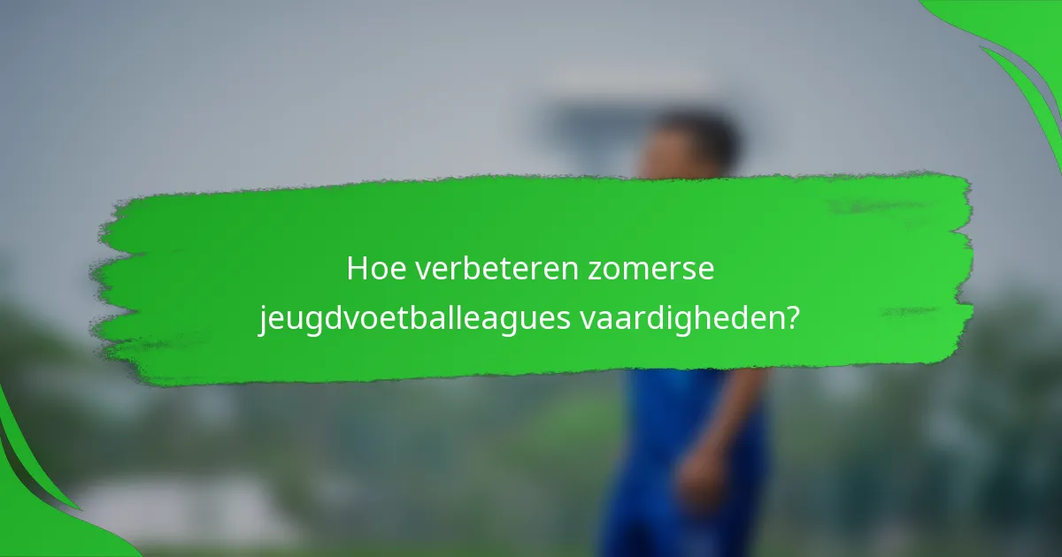 Hoe verbeteren zomerse jeugdvoetballeagues vaardigheden?