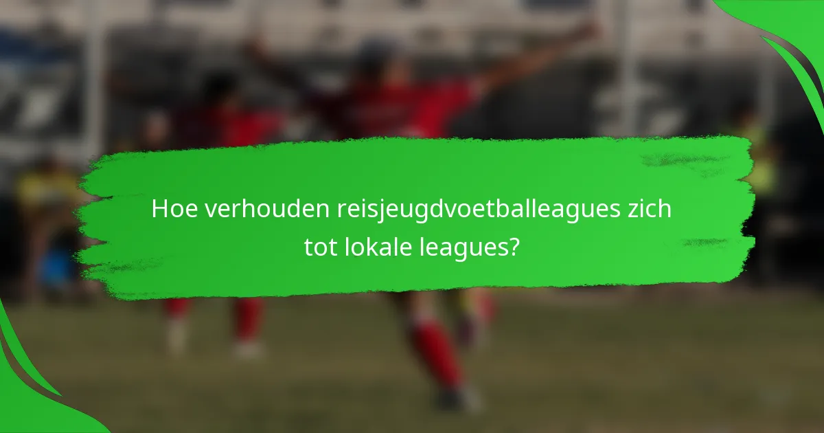 Hoe verhouden reisjeugdvoetballeagues zich tot lokale leagues?