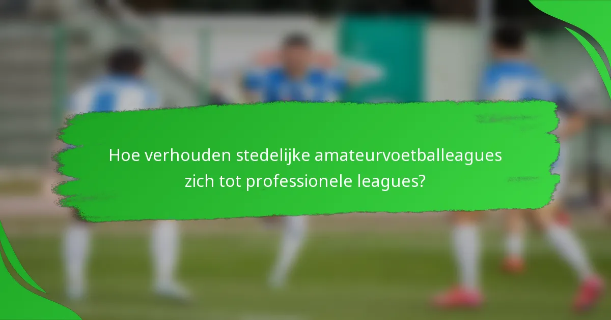 Hoe verhouden stedelijke amateurvoetballeagues zich tot professionele leagues?