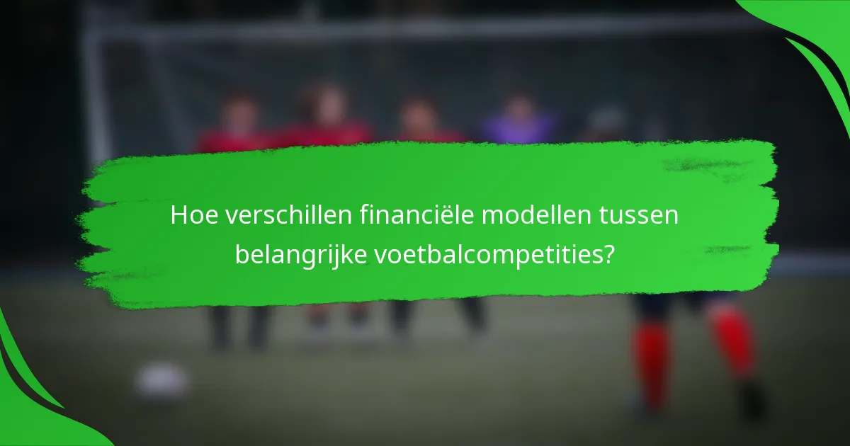 Hoe verschillen financiële modellen tussen belangrijke voetbalcompetities?