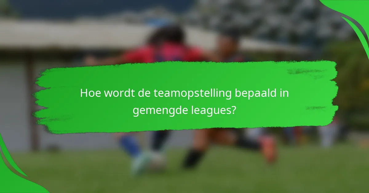Hoe wordt de teamopstelling bepaald in gemengde leagues?