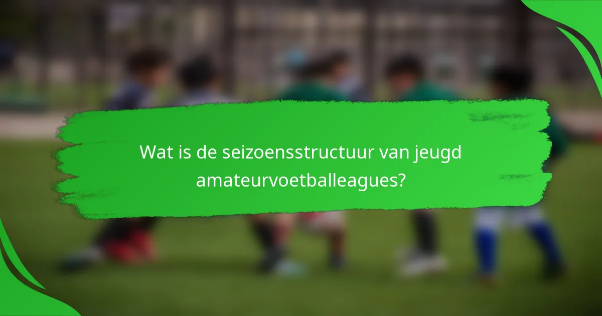 Wat is de seizoensstructuur van jeugd amateurvoetballeagues?
