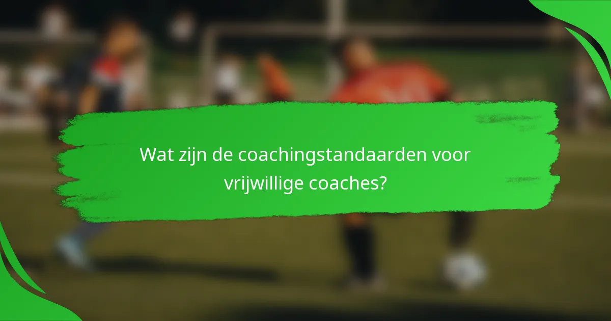 Wat zijn de coachingstandaarden voor vrijwillige coaches?