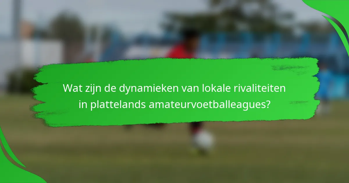 Wat zijn de dynamieken van lokale rivaliteiten in plattelands amateurvoetballeagues?