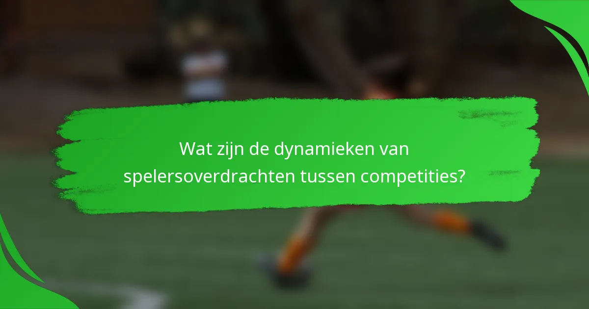 Wat zijn de dynamieken van spelersoverdrachten tussen competities?