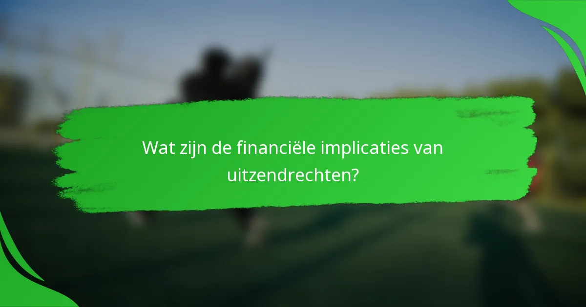 Wat zijn de financiële implicaties van uitzendrechten?
