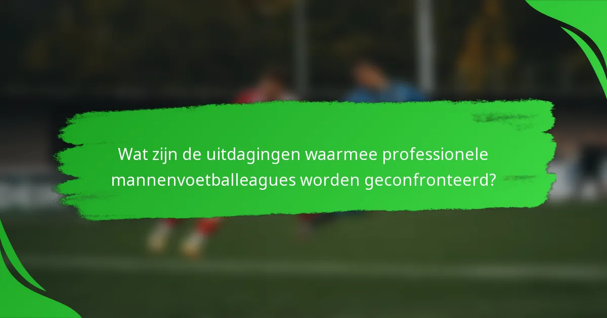 Wat zijn de uitdagingen waarmee professionele mannenvoetballeagues worden geconfronteerd?