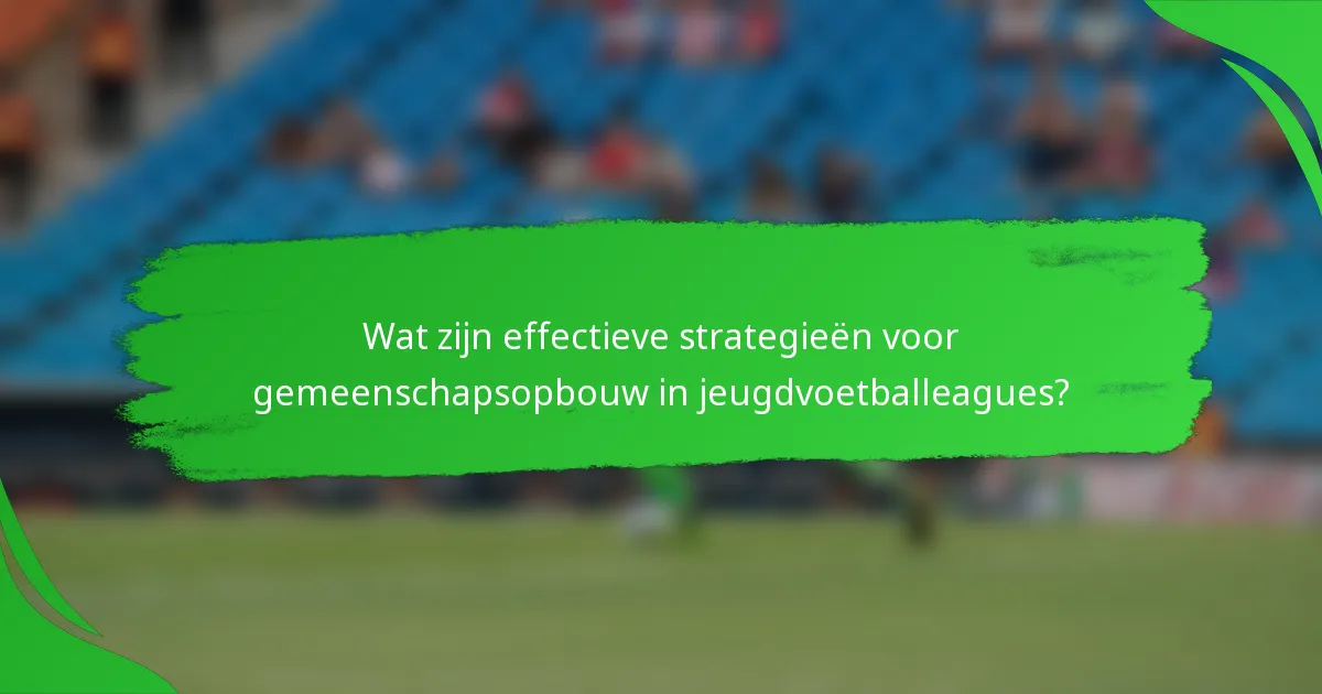 Wat zijn effectieve strategieën voor gemeenschapsopbouw in jeugdvoetballeagues?