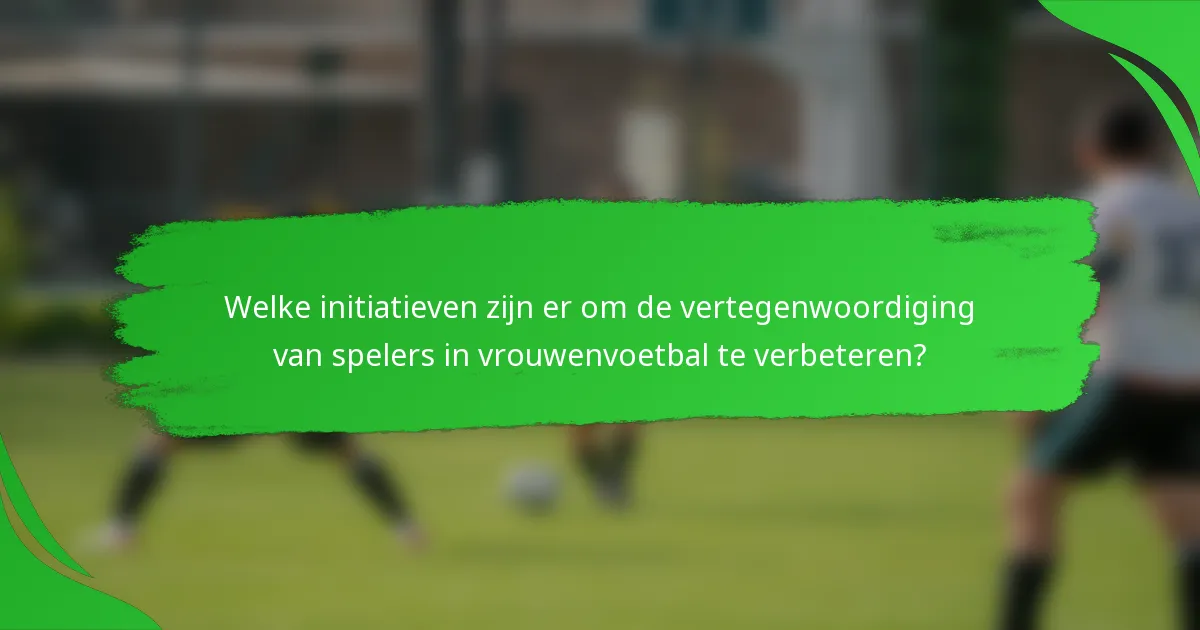 Welke initiatieven zijn er om de vertegenwoordiging van spelers in vrouwenvoetbal te verbeteren?