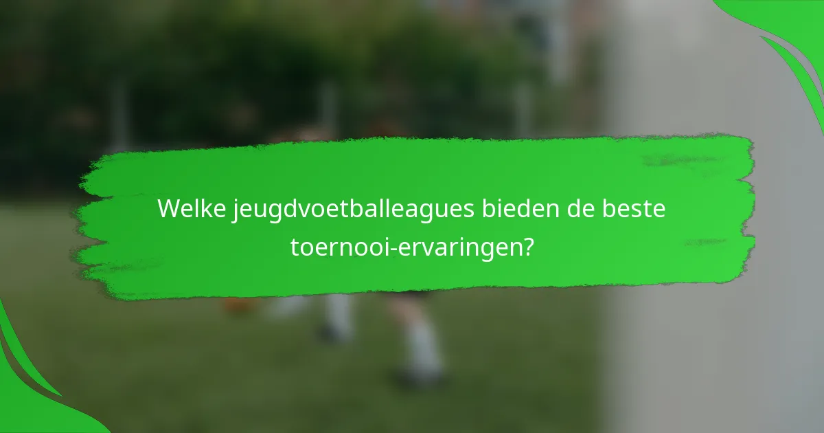 Welke jeugdvoetballeagues bieden de beste toernooi-ervaringen?