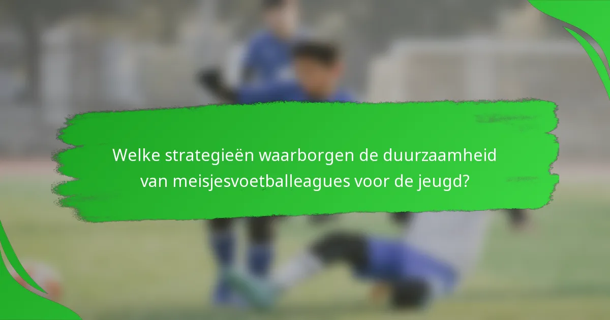Welke strategieën waarborgen de duurzaamheid van meisjesvoetballeagues voor de jeugd?